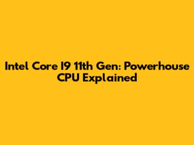 Intel Core I9 11th Gen: Powerhouse CPU Explained