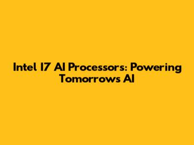 Intel I7 AI Processors: Powering Tomorrow's AI