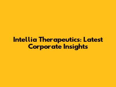 Intellia Therapeutics: Latest Corporate Insights