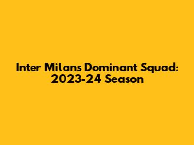 Inter Milan's Dominant Squad: 2023-24 Season
