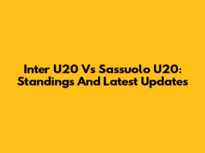 Inter U20 Vs Sassuolo U20: Standings And Latest Updates