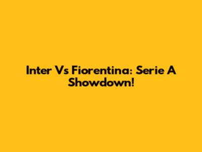 Inter Vs Fiorentina: Serie A Showdown!