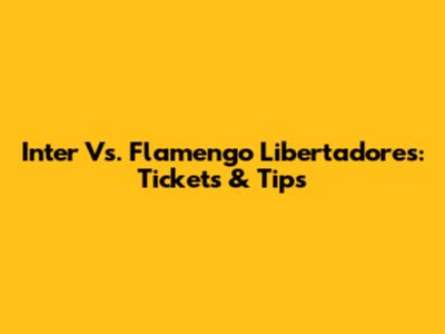 Inter Vs. Flamengo Libertadores: Tickets & Tips