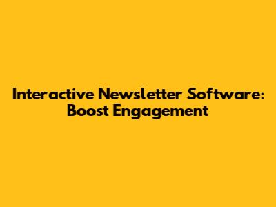 Interactive Newsletter Software: Boost Engagement