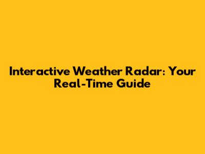 Interactive Weather Radar: Your Real-Time Guide