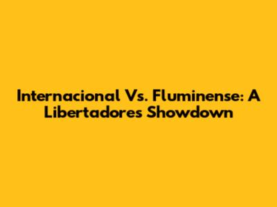 Internacional Vs. Fluminense: A Libertadores Showdown