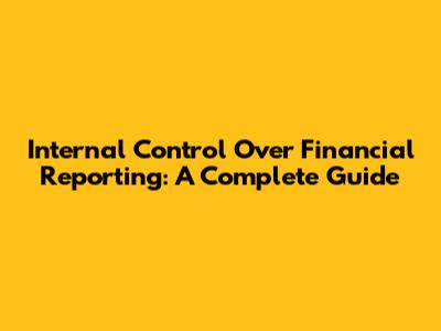 Internal Control Over Financial Reporting: A Complete Guide