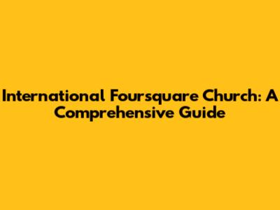 International Foursquare Church: A Comprehensive Guide