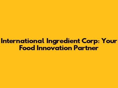 International Ingredient Corp: Your Food Innovation Partner