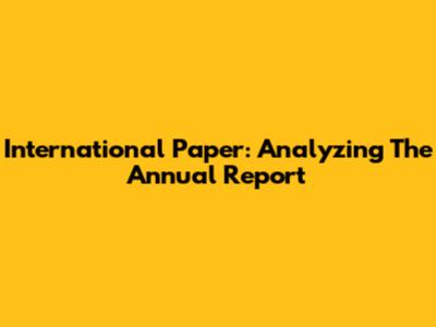 International Paper: Analyzing The Annual Report