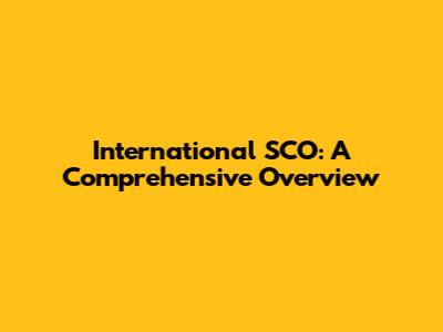 International SCO: A Comprehensive Overview