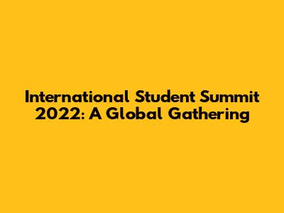 International Student Summit 2022: A Global Gathering