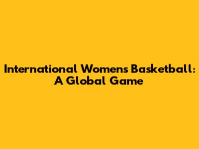 International Women's Basketball: A Global Game