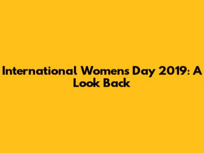 International Women's Day 2019: A Look Back