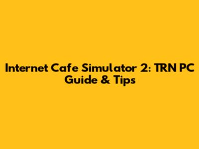 Internet Cafe Simulator 2: TRN PC Guide & Tips