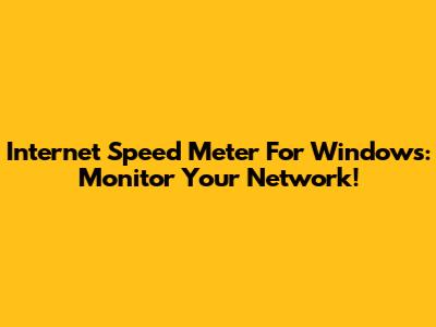 Internet Speed Meter For Windows: Monitor Your Network!