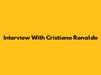 Interview With Cristiano Ronaldo