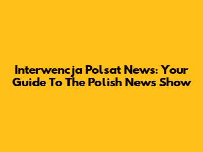 Interwencja Polsat News: Your Guide To The Polish News Show