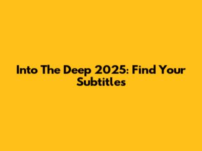 Into The Deep 2025: Find Your Subtitles