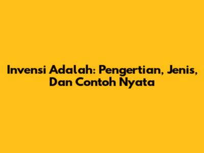 Invensi Adalah: Pengertian, Jenis, Dan Contoh Nyata