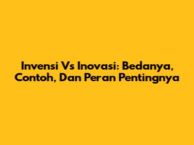 Invensi Vs Inovasi: Bedanya, Contoh, Dan Peran Pentingnya