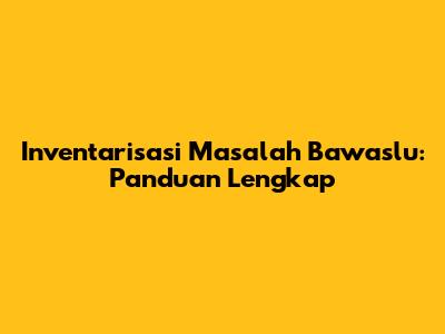 Inventarisasi Masalah Bawaslu: Panduan Lengkap