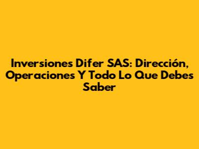 Inversiones Difer SAS: Dirección, Operaciones Y Todo Lo Que Debes Saber