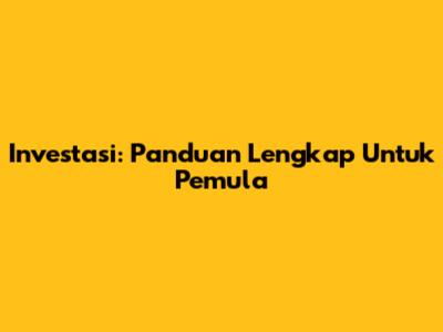 Investasi: Panduan Lengkap Untuk Pemula