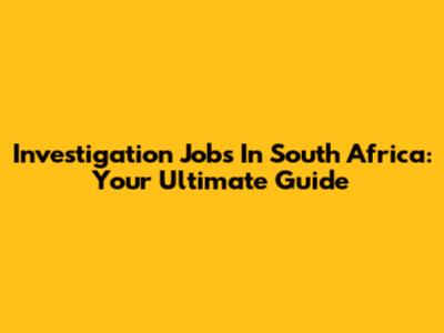 Investigation Jobs In South Africa: Your Ultimate Guide