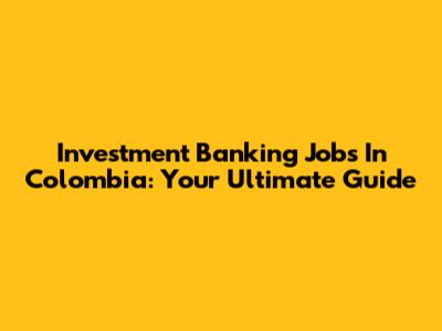 Investment Banking Jobs In Colombia: Your Ultimate Guide