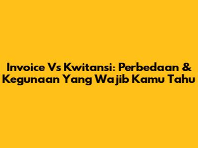 Invoice Vs Kwitansi: Perbedaan & Kegunaan Yang Wajib Kamu Tahu