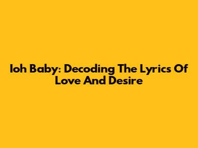 Ioh Baby: Decoding The Lyrics Of Love And Desire