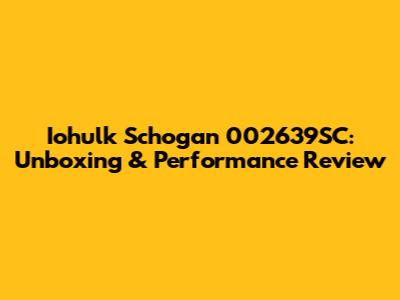 Iohulk Schogan 002639SC: Unboxing & Performance Review