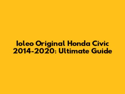 Ioleo Original Honda Civic 2014-2020: Ultimate Guide