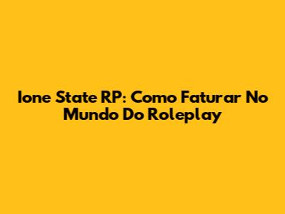 Ione State RP: Como Faturar No Mundo Do Roleplay