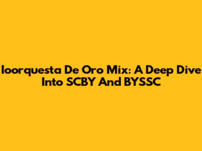Ioorquesta De Oro Mix: A Deep Dive Into SCBY And BYSSC