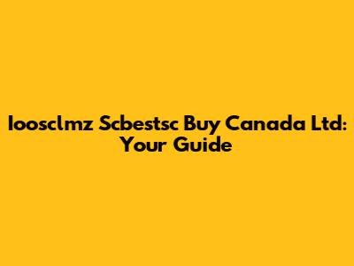 Ioosclmz Scbestsc Buy Canada Ltd: Your Guide