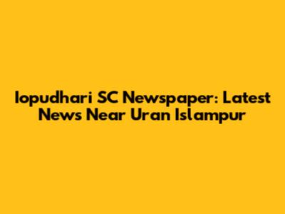 Iopudhari SC Newspaper: Latest News Near Uran Islampur