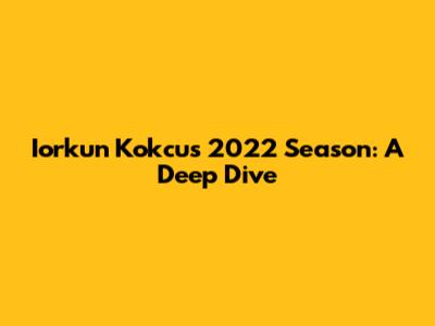 Iorkun Kokcu's 2022 Season: A Deep Dive