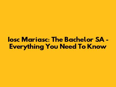 Iosc Mariasc: The Bachelor SA - Everything You Need To Know
