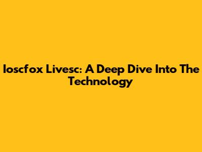 Ioscfox Livesc: A Deep Dive Into The Technology