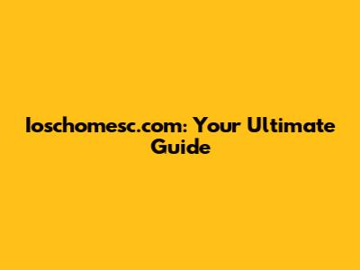 Ioschomesc.com: Your Ultimate Guide