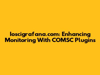 Ioscigrafana.com: Enhancing Monitoring With COMSC Plugins