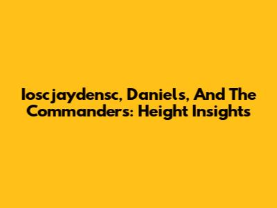 Ioscjaydensc, Daniels, And The Commanders: Height Insights