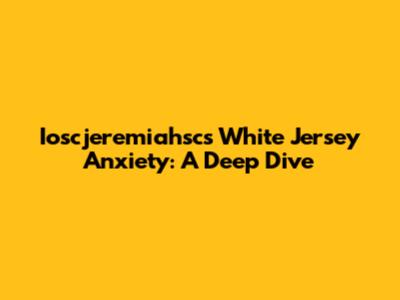 Ioscjeremiahsc's White Jersey Anxiety: A Deep Dive