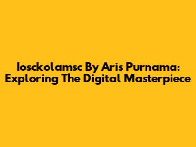 Iosckolamsc By Aris Purnama: Exploring The Digital Masterpiece