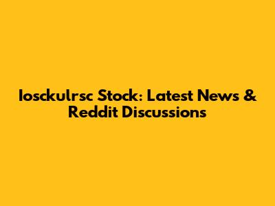 Iosckulrsc Stock: Latest News & Reddit Discussions