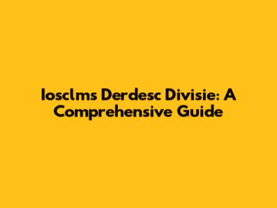 Iosclms Derdesc Divisie: A Comprehensive Guide