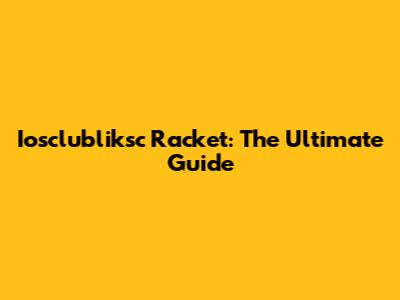 Iosclubliksc Racket: The Ultimate Guide