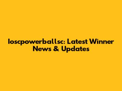 Ioscpowerballsc: Latest Winner News & Updates